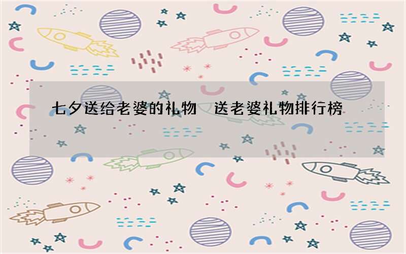 七夕送给老婆的礼物 送老婆礼物排行榜